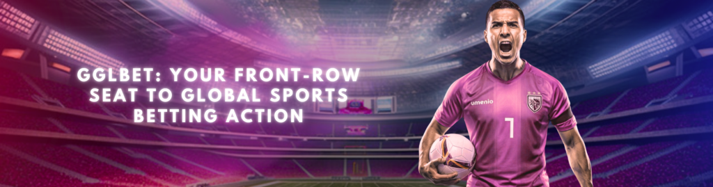 GGLBet: Your Front-Row Seat to Global Sports Betting Action